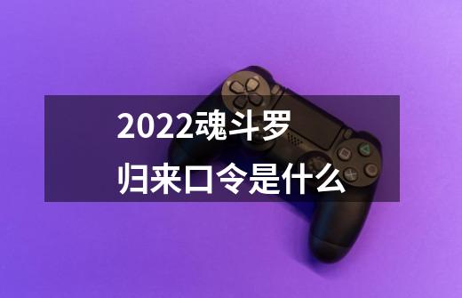 2022魂斗罗归来口令是什么-第1张-游戏资讯-智辉网络