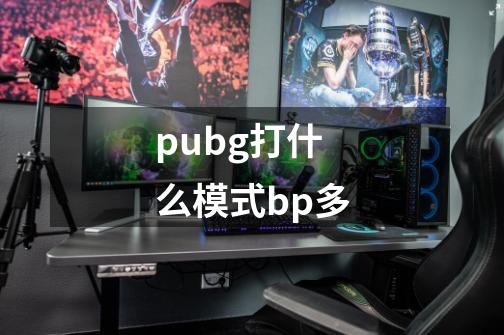 pubg打什么模式bp多-第1张-游戏资讯-智辉网络