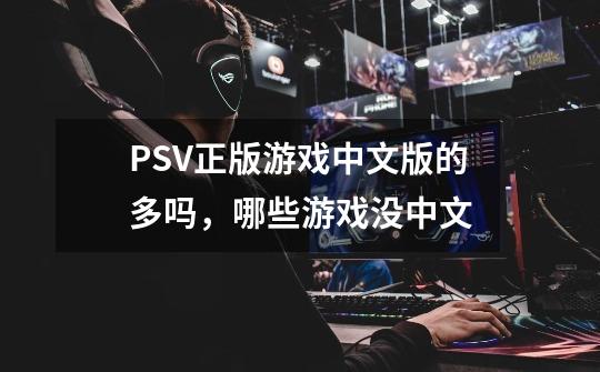 PSV正版游戏中文版的多吗，哪些游戏没中文-第1张-游戏资讯-智辉网络