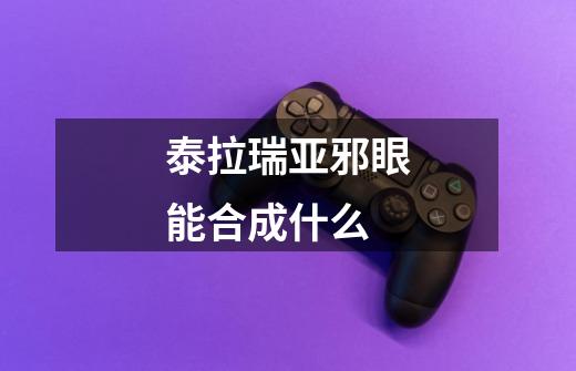 泰拉瑞亚邪眼能合成什么-第1张-游戏资讯-智辉网络