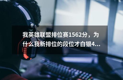 我英雄联盟排位赛1562分，为什么我新排位的段位才白银4段-第1张-游戏资讯-智辉网络