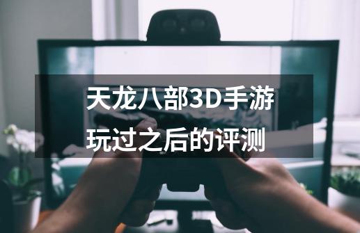 天龙八部3D手游玩过之后的评测-第1张-游戏资讯-智辉网络