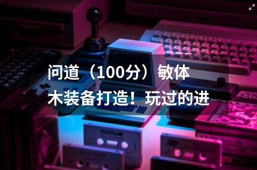 问道（100分）敏体木装备打造！玩过的进-第1张-游戏资讯-智辉网络