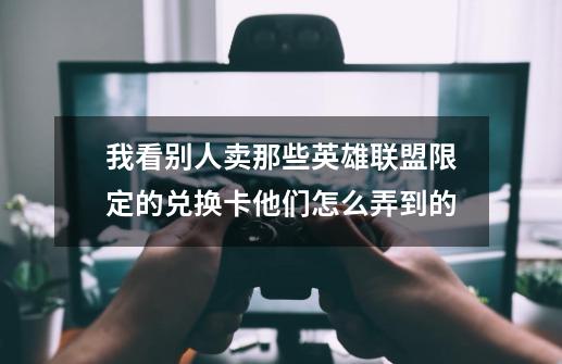 我看别人卖那些英雄联盟限定的兑换卡他们怎么弄到的-第1张-游戏资讯-智辉网络