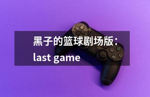 黑子的篮球剧场版：last game-第1张-游戏资讯-智辉网络