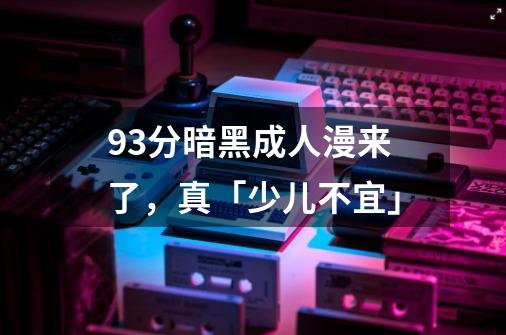 9.3分暗黑成人漫来了，真「少儿不宜」-第1张-游戏资讯-智辉网络