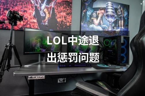 LOL中途退出惩罚问题-第1张-游戏资讯-智辉网络