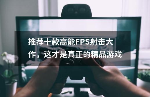 推荐十款高能FPS射击大作，这才是真正的精品游戏-第1张-游戏资讯-智辉网络