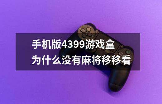 手机版4399游戏盒为什么没有麻将移移看-第1张-游戏资讯-智辉网络