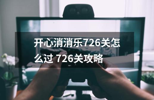 开心消消乐726关怎么过 726关攻略-第1张-游戏资讯-智辉网络