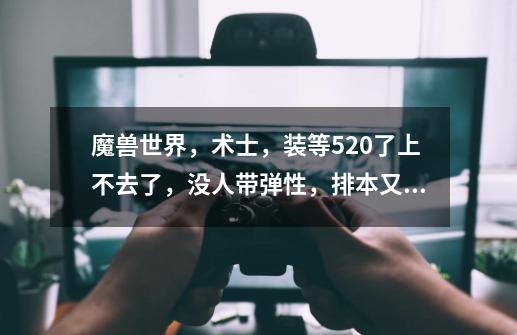 魔兽世界，术士，装等520了上不去了，没人带弹性，排本又排不进，怎么过啊-第1张-游戏资讯-智辉网络