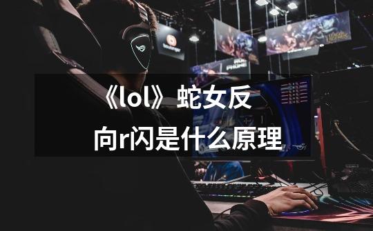 《lol》蛇女反向r闪是什么原理-第1张-游戏资讯-智辉网络