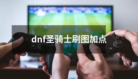 dnf圣骑士刷图加点-第1张-游戏资讯-智辉网络