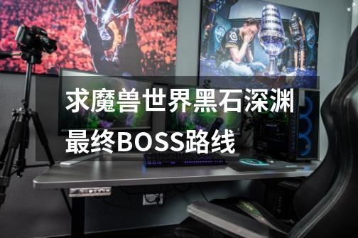 求魔兽世界黑石深渊最终BOSS路线-第1张-游戏资讯-智辉网络