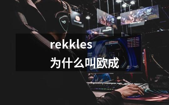 rekkles为什么叫欧成-第1张-游戏资讯-智辉网络