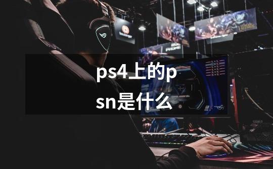 ps4上的psn是什么-第1张-游戏资讯-智辉网络