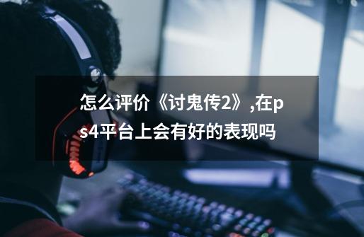 怎么评价《讨鬼传2》,在ps4平台上会有好的表现吗-第1张-游戏资讯-智辉网络