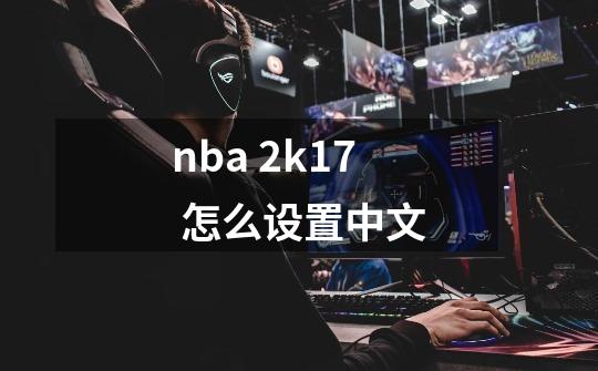 nba 2k17 怎么设置中文-第1张-游戏资讯-智辉网络