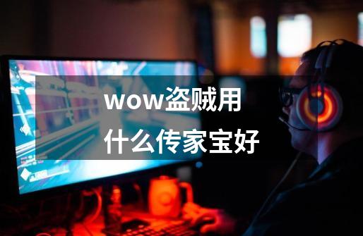 wow盗贼用什么传家宝好-第1张-游戏资讯-智辉网络