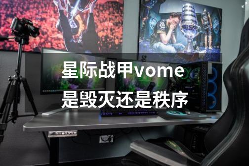 星际战甲vome是毁灭还是秩序-第1张-游戏资讯-智辉网络