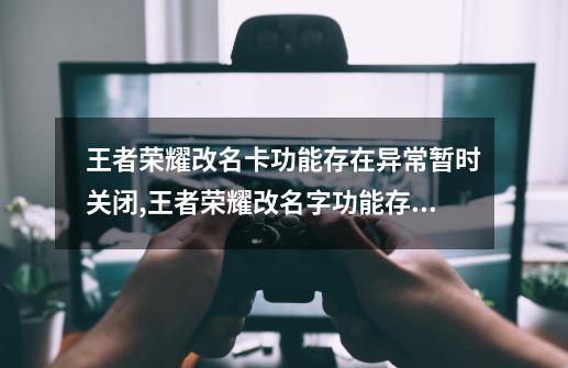 王者荣耀改名卡功能存在异常暂时关闭,王者荣耀改名字功能存在异常怎么回事-第1张-游戏资讯-智辉网络