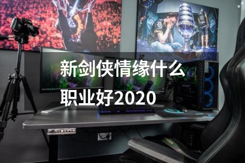 新剑侠情缘什么职业好2020-第1张-游戏资讯-智辉网络