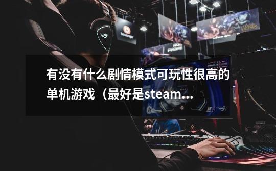 有没有什么剧情模式可玩性很高的单机游戏（最好是steam上的）-第1张-游戏资讯-智辉网络