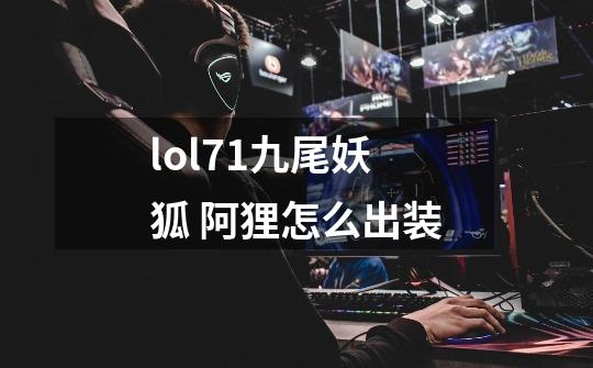 lol7.1九尾妖狐 阿狸怎么出装-第1张-游戏资讯-智辉网络