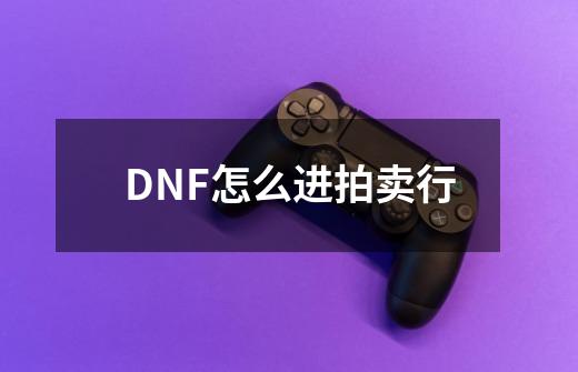 DNF怎么进拍卖行-第1张-游戏资讯-智辉网络