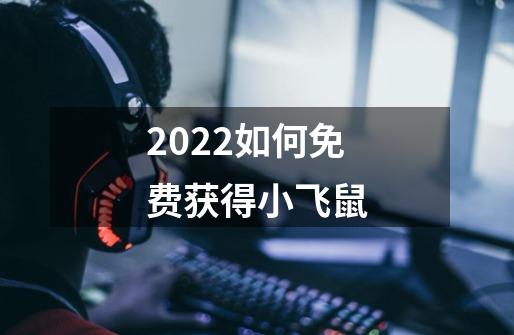 2022如何免费获得小飞鼠-第1张-游戏资讯-智辉网络