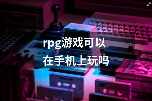 rpg游戏可以在手机上玩吗-第1张-游戏资讯-智辉网络