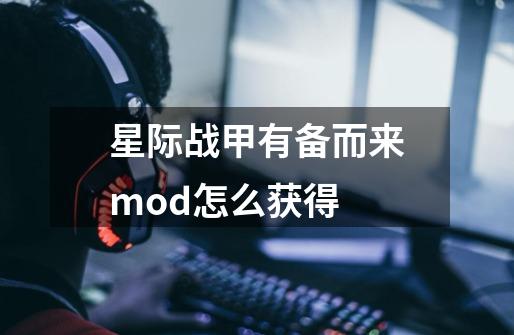 星际战甲有备而来mod怎么获得-第1张-游戏资讯-智辉网络