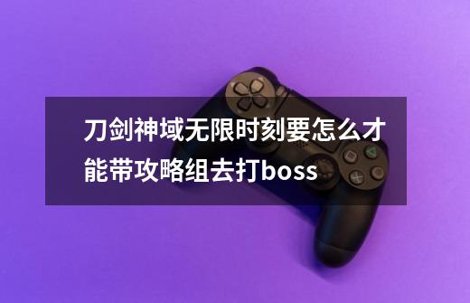 刀剑神域无限时刻要怎么才能带攻略组去打boss-第1张-游戏资讯-智辉网络