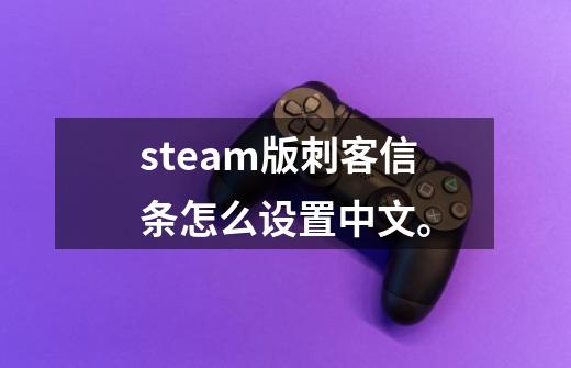 steam版刺客信条怎么设置中文。-第1张-游戏资讯-智辉网络