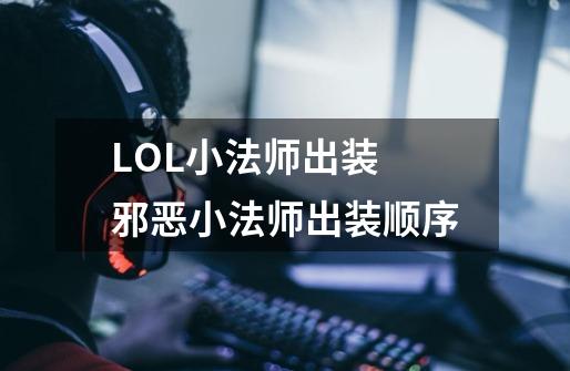 LOL小法师出装 邪恶小法师出装顺序-第1张-游戏资讯-智辉网络