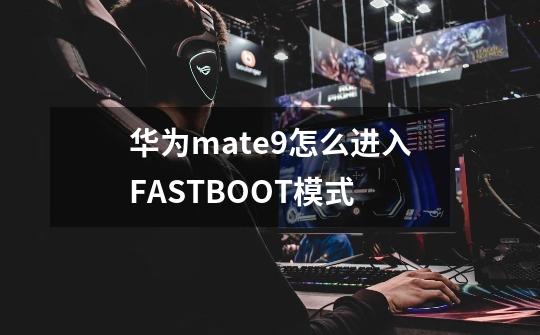 华为mate9怎么进入FASTBOOT模式-第1张-游戏资讯-智辉网络