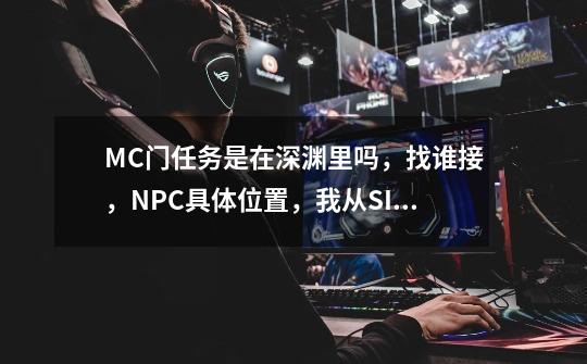 MC门任务是在深渊里吗，找谁接，NPC具体位置，我从SINA上查了下好象不对啊-第1张-游戏资讯-智辉网络