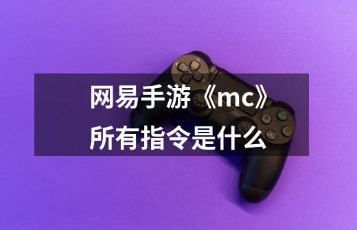 网易手游《mc》所有指令是什么-第1张-游戏资讯-智辉网络