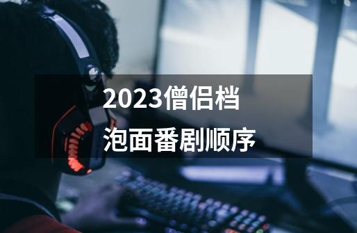 2023僧侣档泡面番剧顺序-第1张-游戏资讯-智辉网络