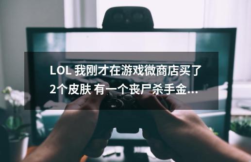 LOL 我刚才在游戏微商店买了2个皮肤 有一个丧尸杀手金克斯 还有个机器人的 但是我还没有金-第1张-游戏资讯-智辉网络