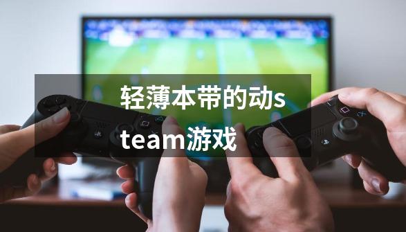 轻薄本带的动steam游戏-第1张-游戏资讯-智辉网络