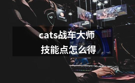 cats战车大师 技能点怎么得-第1张-游戏资讯-智辉网络