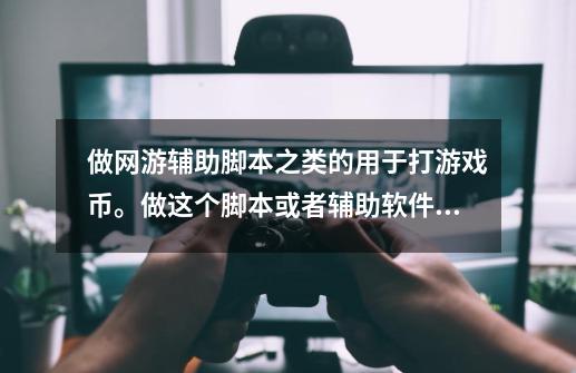 做网游辅助脚本之类的用于打游戏币。做这个脚本或者辅助软件的人算不算违法。-第1张-游戏资讯-智辉网络