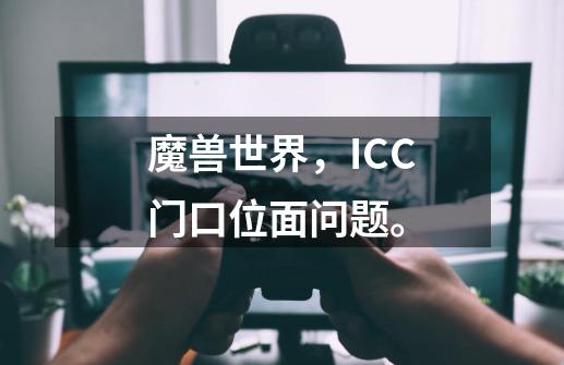 魔兽世界，ICC门口位面问题。-第1张-游戏资讯-智辉网络