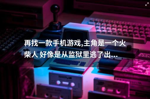 再找一款手机游戏,主角是一个火柴人 好像是从监狱里逃了出来 然后就是一顿跑。-第1张-游戏资讯-智辉网络