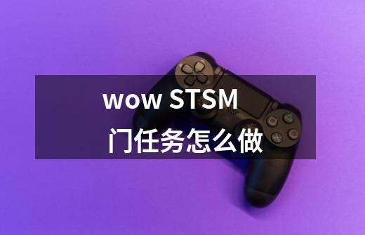 wow STSM 门任务怎么做-第1张-游戏资讯-智辉网络