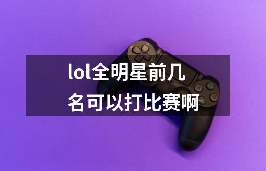 lol全明星前几名可以打比赛啊-第1张-游戏资讯-智辉网络