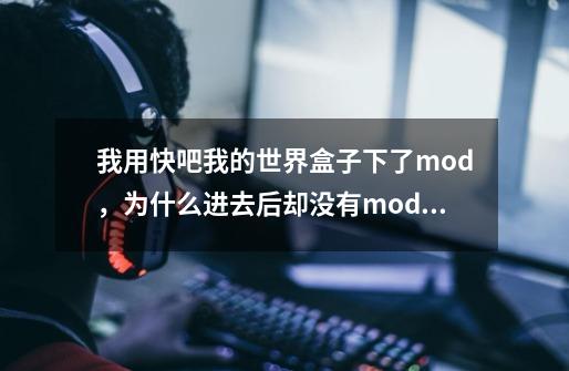 我用快吧我的世界盒子下了mod，为什么进去后却没有mod，版本1.7.10，包括光影也没有，怎么回-第1张-游戏资讯-智辉网络