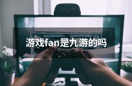 游戏fan是九游的吗-第1张-游戏资讯-智辉网络