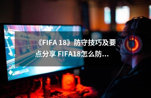 《FIFA 18》防守技巧及要点分享 FIFA18怎么防守-第1张-游戏资讯-智辉网络